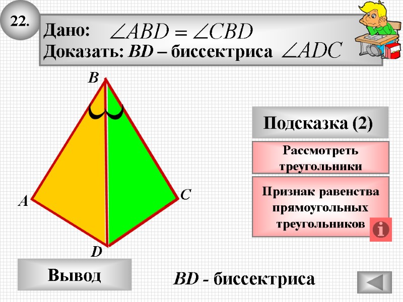 22. А B Вывод D Подсказка (2) Признак равенства прямоугольных треугольников C Рассмотреть 22. А B Вывод D Подсказка (2) Признак равенства прямоугольных треугольников C Рассмотреть